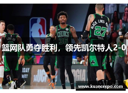 篮网队勇夺胜利，领先凯尔特人2-0